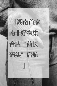 湖南首家南非好物集合店“酋长码头”启航