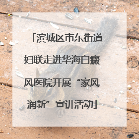 滨城区市东街道妇联走进华海白癜风医院开展“家风润新”宣讲活动