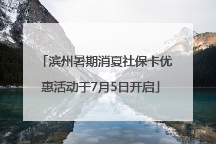 滨州暑期消夏社保卡优惠活动于7月5日开启