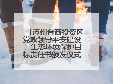 漳州台商投资区党政领导平安建设、生态环境保护目标责任书颁发仪式暨河湖长制林长制工作会议召开