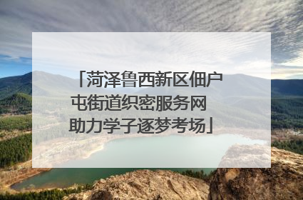 菏泽鲁西新区佃户屯街道织密服务网 助力学子逐梦考场