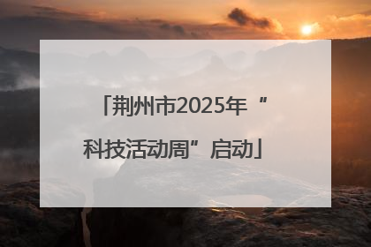 荆州市2025年“科技活动周”启动