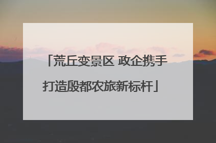 荒丘变景区 政企携手打造殷都农旅新标杆