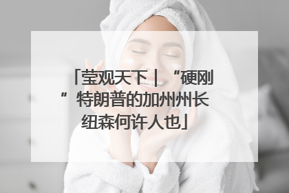 莹观天下｜“硬刚”特朗普的加州州长纽森何许人也