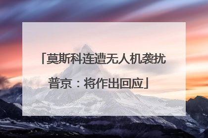 莫斯科连遭无人机袭扰 普京：将作出回应