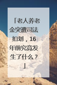 老人养老金突遭司法扣划，16年前究竟发生了什么？