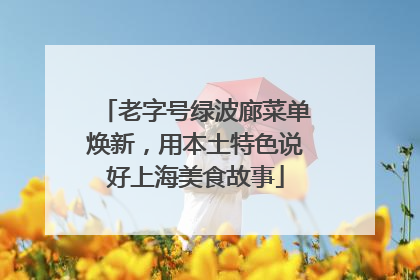 老字号绿波廊菜单焕新，用本土特色说好上海美食故事