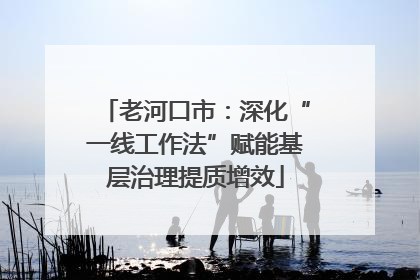 老河口市：深化“一线工作法”赋能基层治理提质增效