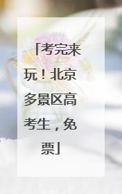考完来玩！北京多景区高考生，免票