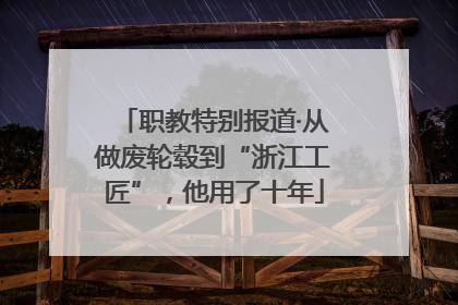 职教特别报道·从做废轮毂到“浙江工匠”，他用了十年
