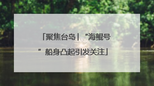 聚焦台岛│“海鲲号”船身凸起引发关注