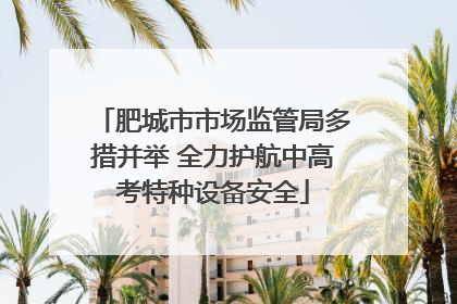 肥城市市场监管局多措并举 全力护航中高考特种设备安全