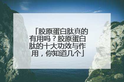 胶原蛋白肽真的有用吗？胶原蛋白肽的十大功效与作用，你知道几个