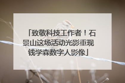 致敬科技工作者！石景山这场活动光影重现钱学森数字人影像