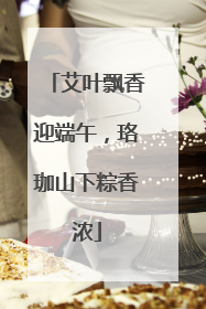 艾叶飘香迎端午，珞珈山下粽香浓