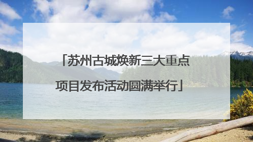 苏州古城焕新三大重点项目发布活动圆满举行