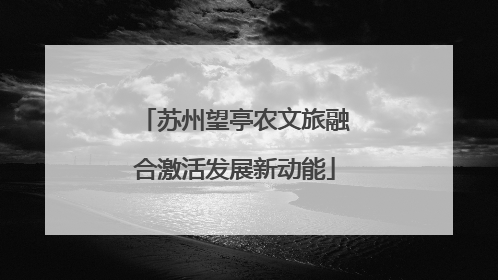 苏州望亭农文旅融合激活发展新动能