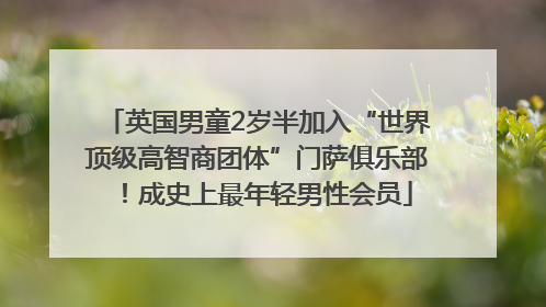 英国男童2岁半加入“世界顶级高智商团体”门萨俱乐部！成史上最年轻男性会员