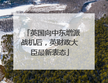英国向中东增派战机后，英财政大臣最新表态