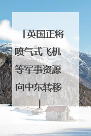 英国正将喷气式飞机等军事资源向中东转移