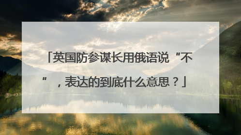 英国防参谋长用俄语说“不”，表达的到底什么意思？