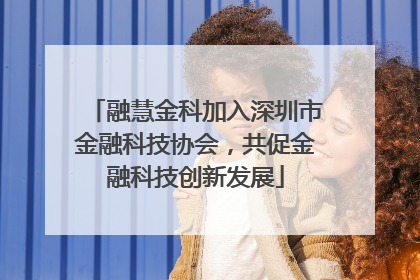 融慧金科加入深圳市金融科技协会，共促金融科技创新发展