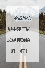 蔡战胜会见中建二局总经理魏德胜一行