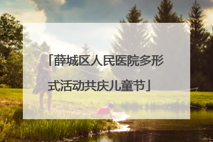 薛城区人民医院多形式活动共庆儿童节