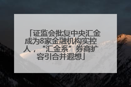 证监会批复中央汇金成为8家金融机构实控人，“汇金系”券商扩容引合并遐想