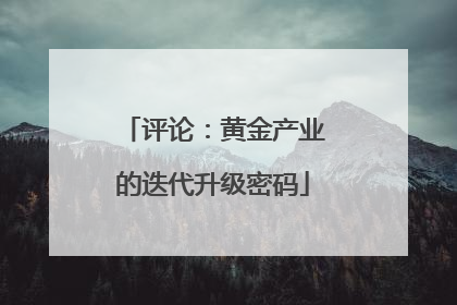 评论：黄金产业的迭代升级密码