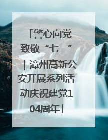 警心向党 致敬“七一”｜漳州高新公安开展系列活动庆祝建党104周年