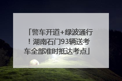 警车开道+绿波通行！湖南石门93辆送考车全部准时抵达考点