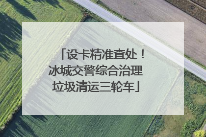 设卡精准查处！冰城交警综合治理垃圾清运三轮车