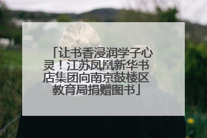 让书香浸润学子心灵！江苏凤凰新华书店集团向南京鼓楼区教育局捐赠图书