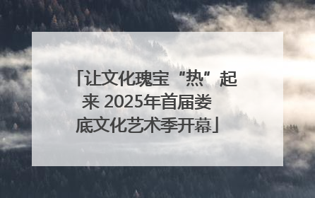 让文化瑰宝“热”起来 2025年首届娄底文化艺术季开幕