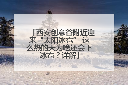 西安创意谷附近迎来“太阳冰雹” 这么热的天为啥还会下冰雹？详解