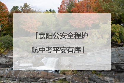 襄阳公安全程护航中考平安有序