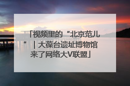 视频里的“北京范儿”｜大葆台遗址博物馆来了网络大V联盟