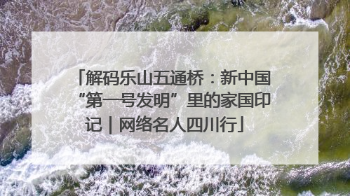 解码乐山五通桥：新中国“第一号发明”里的家国印记｜网络名人四川行