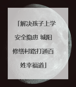 解决孩子上学安全隐患 城阳修缮村路打通百姓幸福道