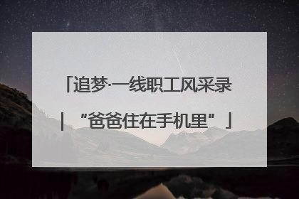 追梦·一线职工风采录｜“爸爸住在手机里”