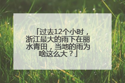 过去12个小时，浙江最大的雨下在丽水青田，当地的雨为啥这么大？