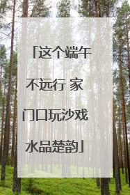 这个端午不远行 家门口玩沙戏水品楚韵