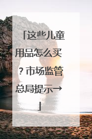 这些儿童用品怎么买？市场监管总局提示→