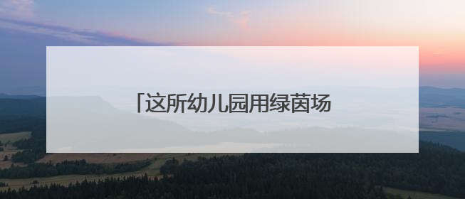 这所幼儿园用绿茵场“破题”幼小衔接