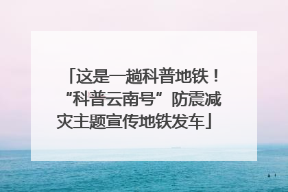 这是一趟科普地铁！“科普云南号”防震减灾主题宣传地铁发车