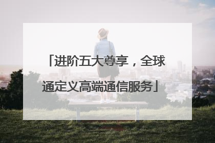 进阶五大尊享，全球通定义高端通信服务