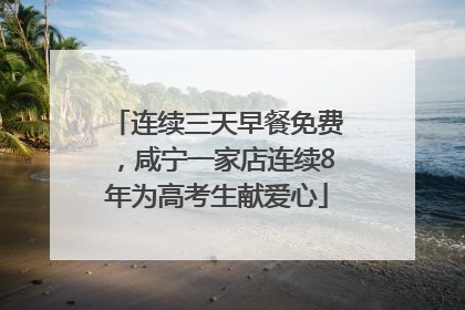 连续三天早餐免费，咸宁一家店连续8年为高考生献爱心