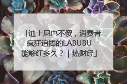 迪士尼也不傻，消费者疯狂追捧的LABUBU能够红多久？｜热财经