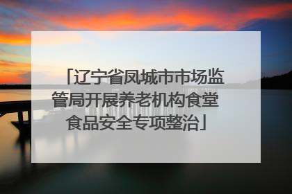 辽宁省凤城市市场监管局开展养老机构食堂食品安全专项整治